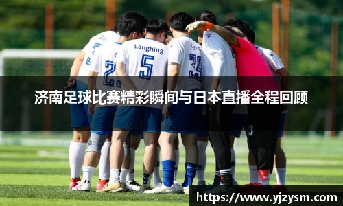济南足球比赛精彩瞬间与日本直播全程回顾