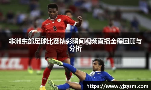 非洲东部足球比赛精彩瞬间视频直播全程回顾与分析