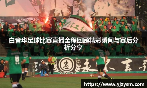 白音华足球比赛直播全程回顾精彩瞬间与赛后分析分享