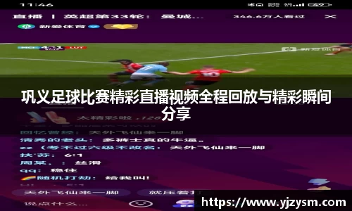 巩义足球比赛精彩直播视频全程回放与精彩瞬间分享