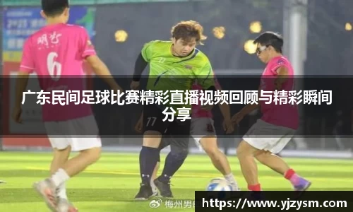 广东民间足球比赛精彩直播视频回顾与精彩瞬间分享