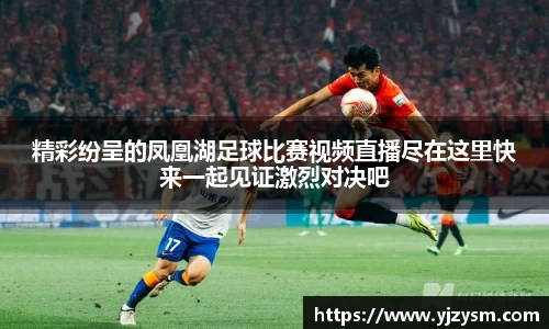 精彩纷呈的凤凰湖足球比赛视频直播尽在这里快来一起见证激烈对决吧