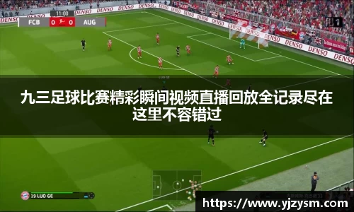 九三足球比赛精彩瞬间视频直播回放全记录尽在这里不容错过