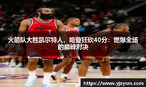 火箭队大胜凯尔特人，哈登狂砍40分：燃爆全场的巅峰对决