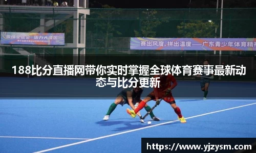 188比分直播网带你实时掌握全球体育赛事最新动态与比分更新