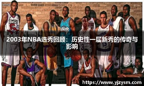2003年NBA选秀回顾：历史性一届新秀的传奇与影响