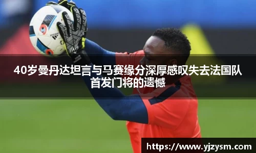 40岁曼丹达坦言与马赛缘分深厚感叹失去法国队首发门将的遗憾