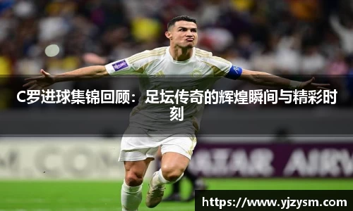 C罗进球集锦回顾：足坛传奇的辉煌瞬间与精彩时刻