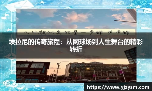 埃拉尼的传奇旅程：从网球场到人生舞台的精彩转折