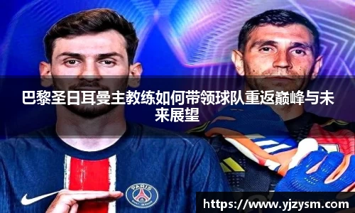 巴黎圣日耳曼主教练如何带领球队重返巅峰与未来展望