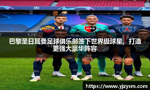 巴黎圣日耳曼足球俱乐部签下世界级球星，打造更强大豪华阵容