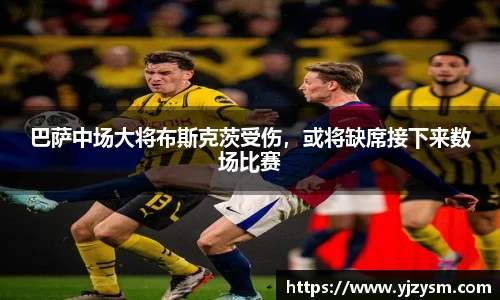 巴萨中场大将布斯克茨受伤，或将缺席接下来数场比赛