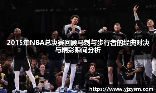 2015年NBA总决赛回顾马刺与步行者的经典对决与精彩瞬间分析