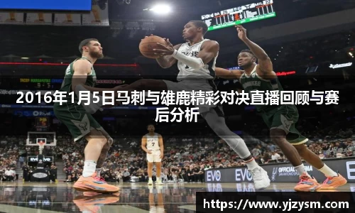 2016年1月5日马刺与雄鹿精彩对决直播回顾与赛后分析