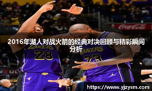 2016年湖人对战火箭的经典对决回顾与精彩瞬间分析