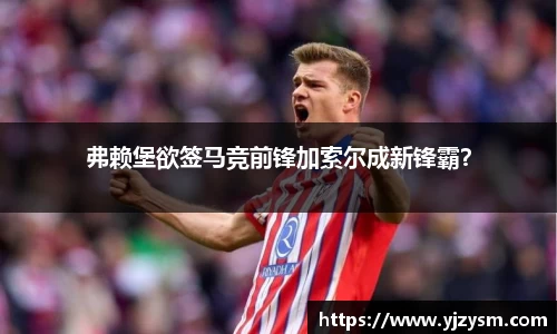 弗赖堡欲签马竞前锋加索尔成新锋霸？