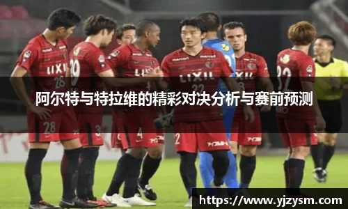 阿尔特与特拉维的精彩对决分析与赛前预测