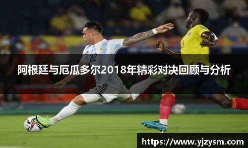 阿根廷与厄瓜多尔2018年精彩对决回顾与分析