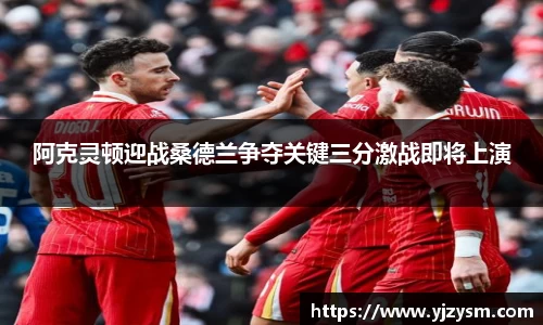 阿克灵顿迎战桑德兰争夺关键三分激战即将上演