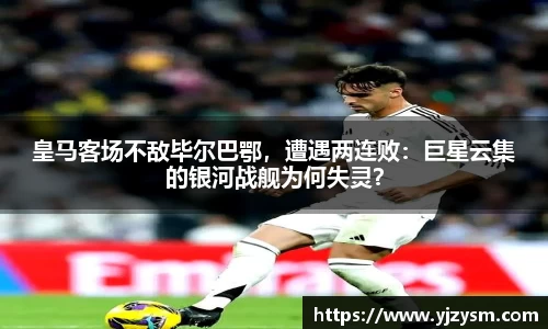 皇马客场不敌毕尔巴鄂，遭遇两连败：巨星云集的银河战舰为何失灵？