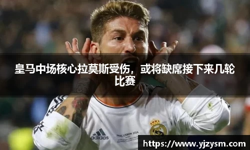 皇马中场核心拉莫斯受伤，或将缺席接下来几轮比赛