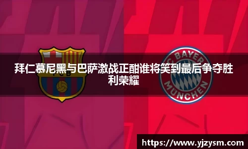 拜仁慕尼黑与巴萨激战正酣谁将笑到最后争夺胜利荣耀